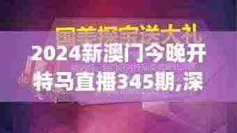2024新澳门今晚开特马直播345期,深层解答解释落实_WP14.311