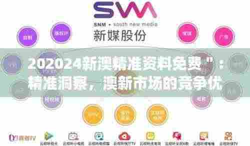 202024新澳精准资料免费＂：精准洞察，澳新市场的竞争优势