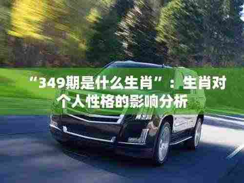 “349期是什么生肖”:生肖对个人性格的影响分析