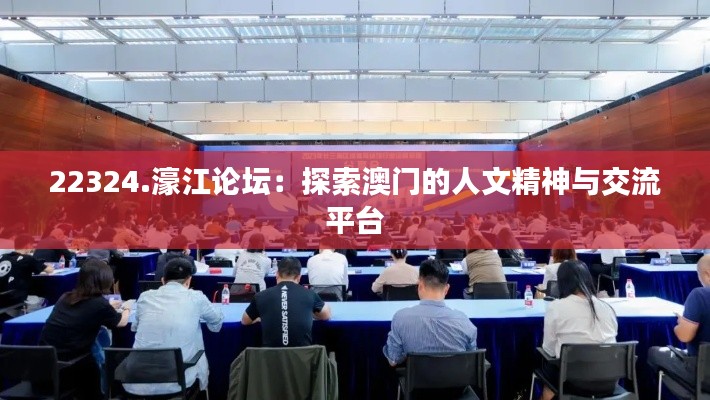 22324.濠江论坛:探索澳门的人文精神与交流平台