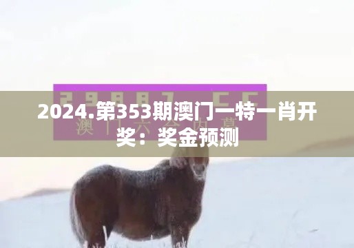 2024.第353期澳门一特一肖开奖:奖金预测