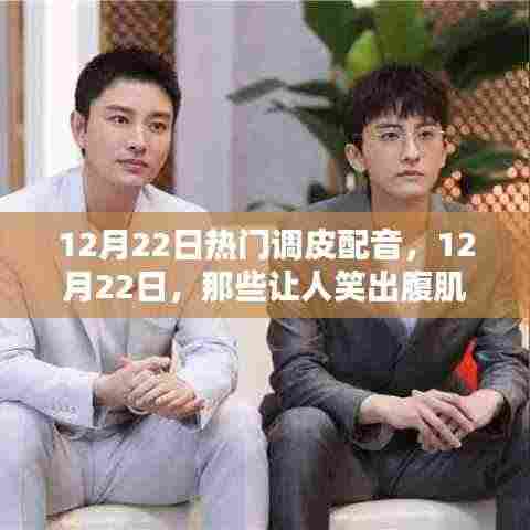 12月22日热门调皮配音大赏,笑破腹肌的瞬间