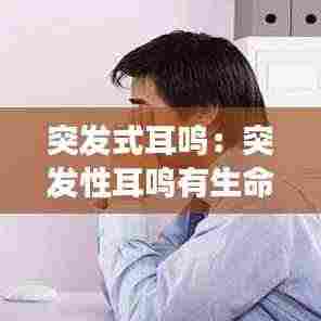 突发式耳鸣:突发性耳鸣有生命危险吗