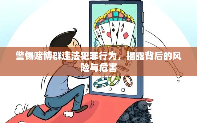警惕赌博群违法犯罪行为,揭露背后的风险与危害