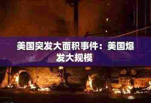 美国突发大面积事件:美国爆发大规模