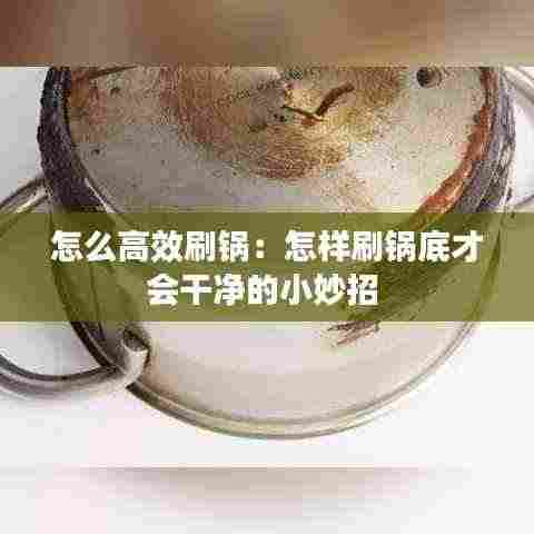 怎么高效刷锅：怎样刷锅底才会干净的小妙招 