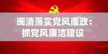 闽清落实党风廉政:抓党风廉洁建设