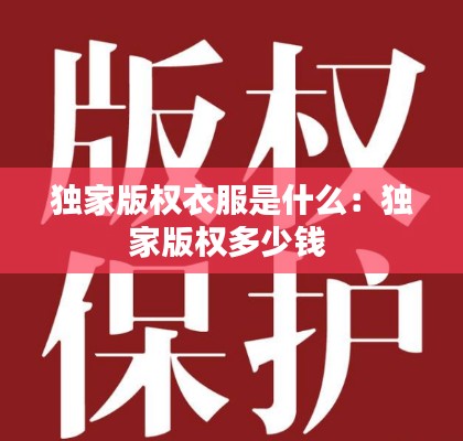 独家版权衣服是什么:独家版权多少钱