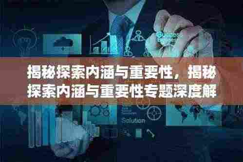 揭秘探索内涵与重要性，揭秘探索内涵与重要性专题深度解读