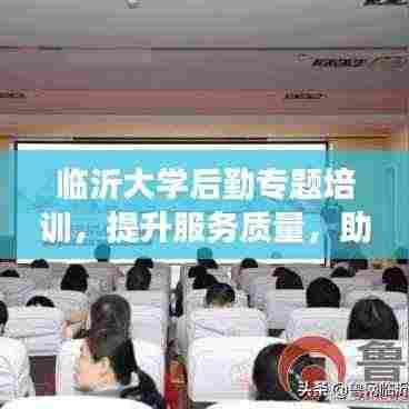 临沂大学后勤专题培训,提升服务质量,助力校园蓬勃发展