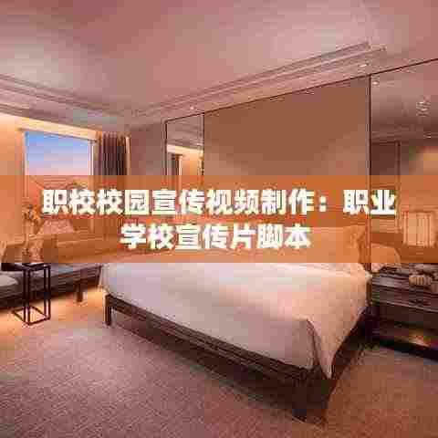 职校校园宣传视频制作：职业学校宣传片脚本 