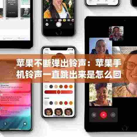 苹果不断弹出铃声:苹果手机铃声一直跳出来是怎么回事