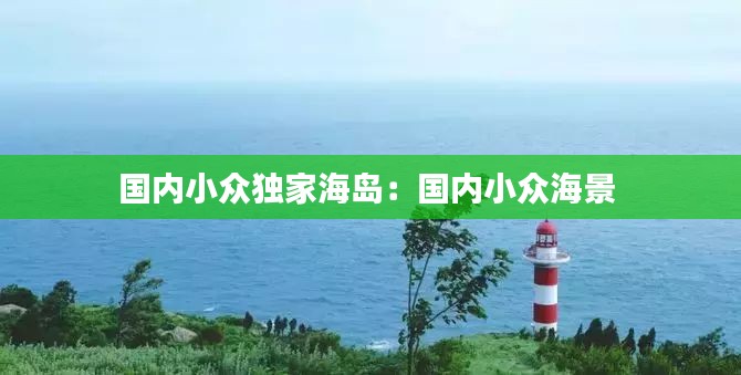 国内小众独家海岛：国内小众海景 