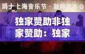 独家赞助非独家赞助:独家赞助和冠名赞助的区别