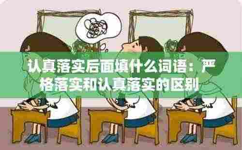 认真落实后面填什么词语：严格落实和认真落实的区别 