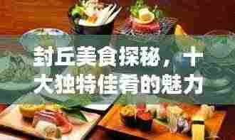 封丘美食探秘，十大独特佳肴的魅力之旅