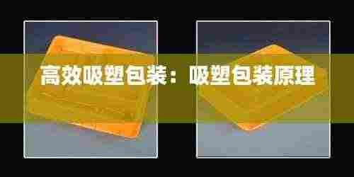 高效吸塑包装:吸塑包装原理