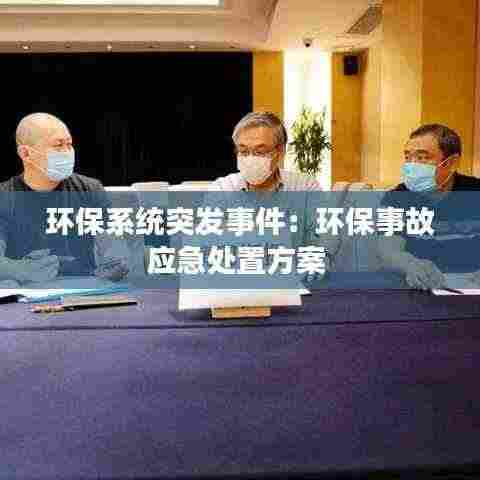 环保系统突发事件：环保事故应急处置方案 