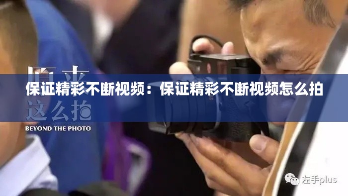 保证精彩不断视频:保证精彩不断视频怎么拍