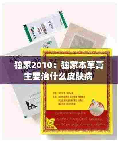 独家2010:独家本草膏主要治什么皮肤病