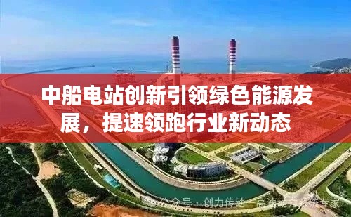 中船电站创新引领绿色能源发展，提速领跑行业新动态