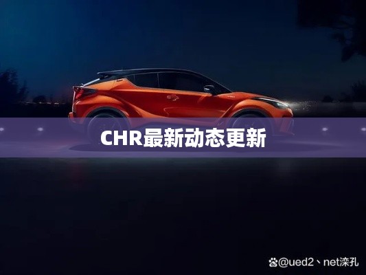 CHR最新动态更新