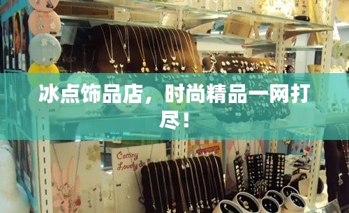 冰点饰品店，时尚精品一网打尽！