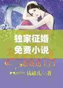 独家征婚免费小说：独家婚宠全文免费阅读正文 
