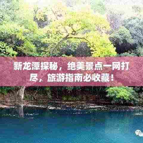 新龙潭探秘，绝美景点一网打尽，旅游指南必收藏！