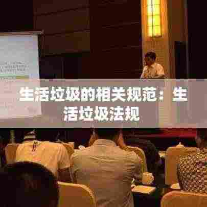 生活垃圾的相关规范:生活垃圾法规