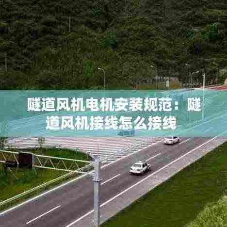 隧道风机电机安装规范:隧道风机接线怎么接线