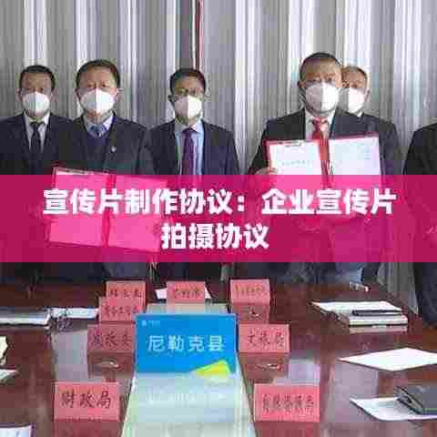 宣传片制作协议:企业宣传片拍摄协议