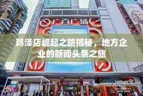 鸡泽店崛起之路揭秘，地方企业的新闻头条之旅