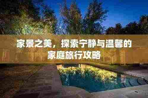 家景之美,探索宁静与温馨的家庭旅行攻略
