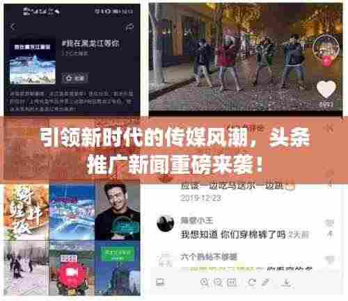 引领新时代的传媒风潮，头条推广新闻重磅来袭！