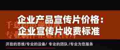 企业产品宣传片价格：企业宣传片收费标准 