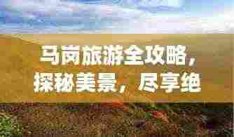马岗旅游全攻略,探秘美景,尽享绝佳体验!