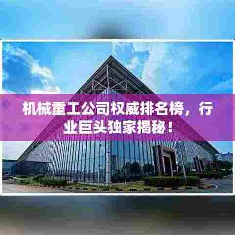 机械重工公司权威排名榜,行业巨头独家揭秘!