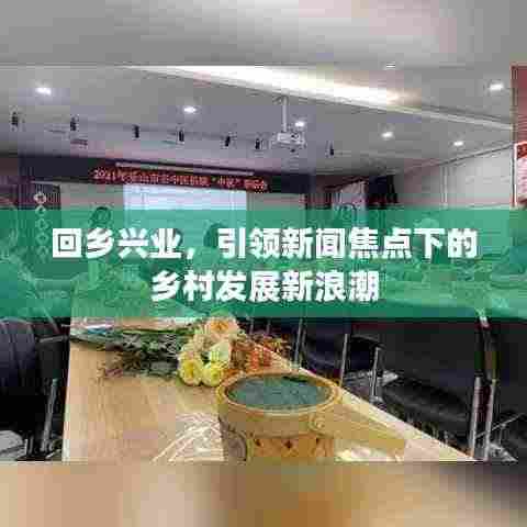 回乡兴业,引领新闻焦点下的乡村发展新浪潮