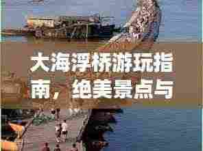 大海浮桥游玩指南,绝美景点与实用攻略全掌握!