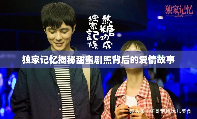 独家记忆揭秘甜蜜剧照背后的爱情故事