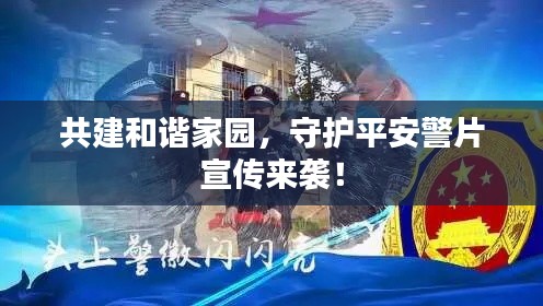 共建和谐家园，守护平安警片宣传来袭！