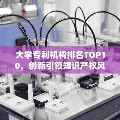 大学专利机构排名TOP10,创新引领知识产权风潮
