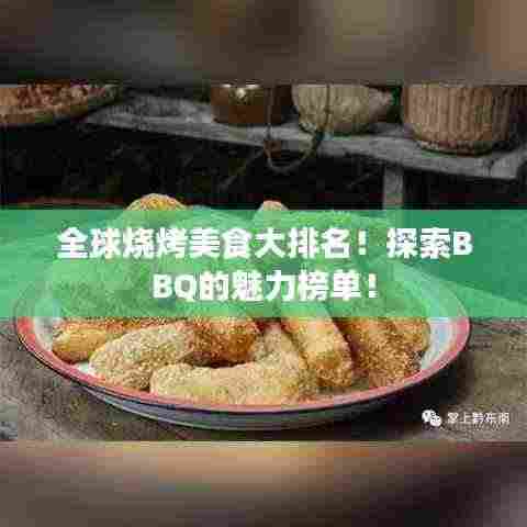 全球烧烤美食大排名!探索BBQ的魅力榜单!