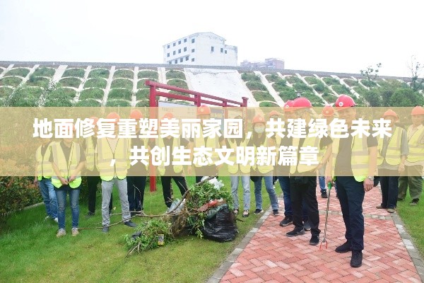 地面修复重塑美丽家园,共建绿色未来,共创生态文明新篇章
