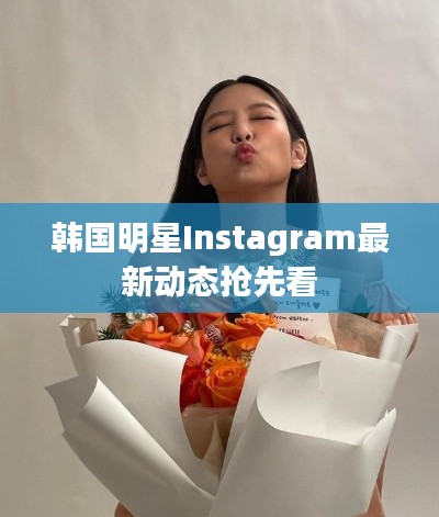 韩国明星Instagram最新动态抢先看