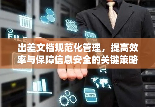 出差文档规范化管理,提高效率与保障信息安全的关键策略