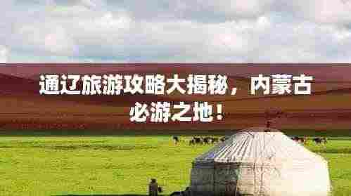 通辽旅游攻略大揭秘,内蒙古必游之地!