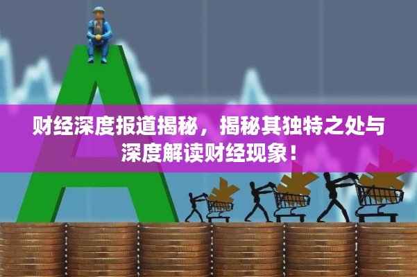 财经深度报道揭秘，揭秘其独特之处与深度解读财经现象！