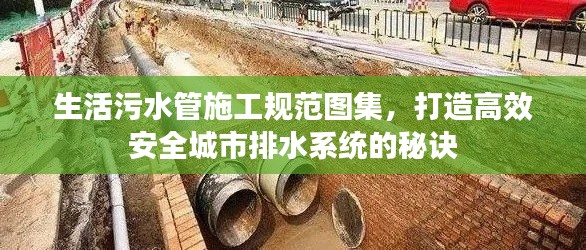 生活污水管施工规范图集,打造高效安全城市排水系统的秘诀